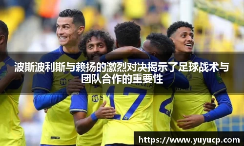 波斯波利斯与赖扬的激烈对决揭示了足球战术与团队合作的重要性