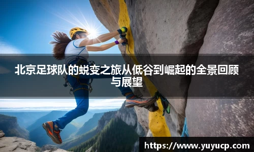 北京足球队的蜕变之旅从低谷到崛起的全景回顾与展望