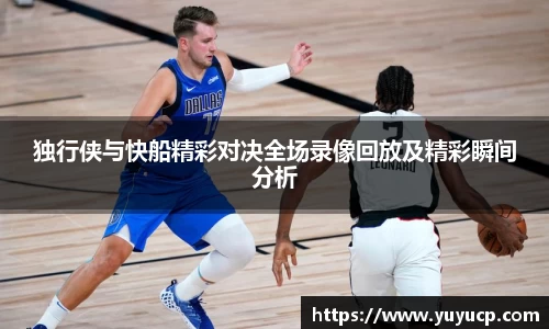 独行侠与快船精彩对决全场录像回放及精彩瞬间分析