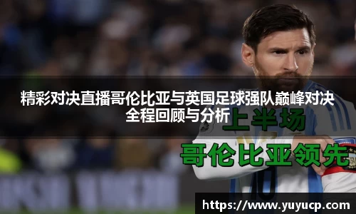 精彩对决直播哥伦比亚与英国足球强队巅峰对决全程回顾与分析